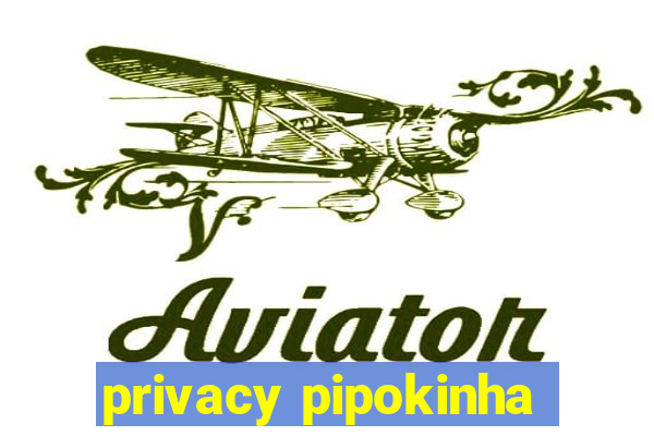 privacy pipokinha